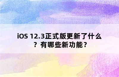 iOS 12.3正式版更新了什么？有哪些新功能？